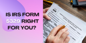 Is IRS Form 5329 Right for You?