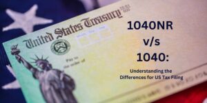 1040NR vs. 1040: Understanding the Differences for US Tax Filing